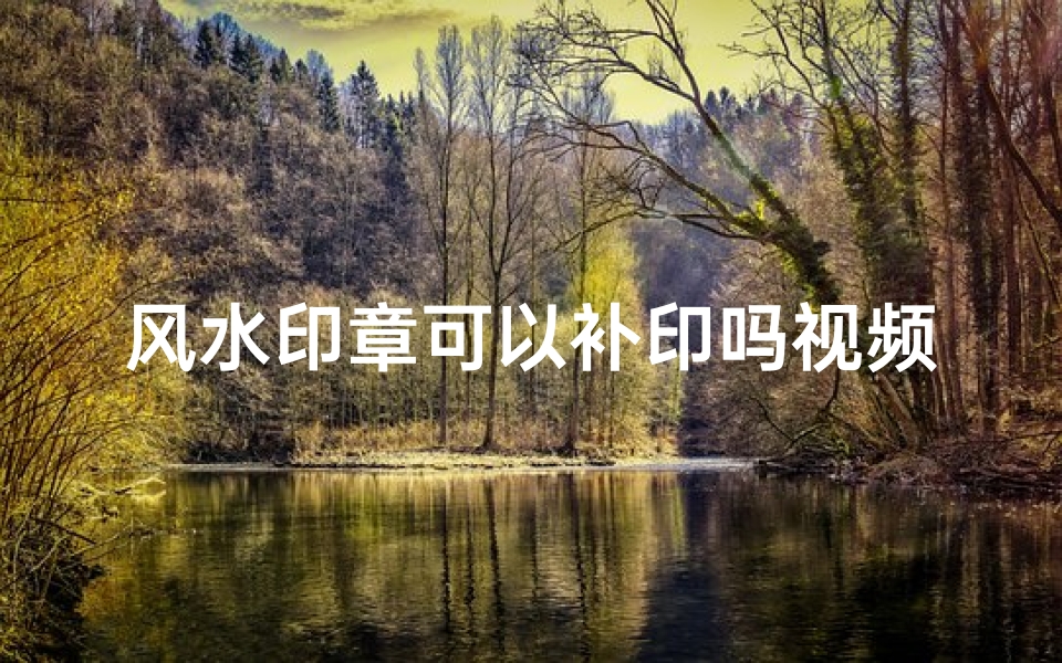 风水印章可以补印吗视频-风水印章能否补印?揭秘印信风水奥秘