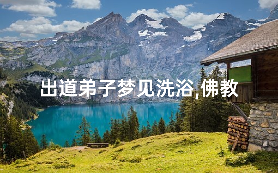 出道弟子梦见洗浴,佛教梦见洗澡是消业障吗