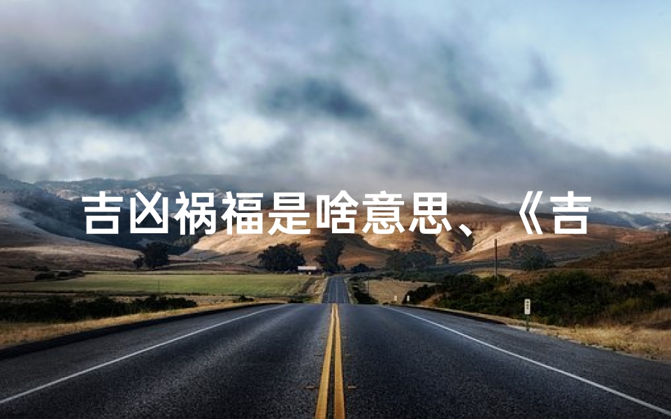 吉凶祸福是啥意思、《吉凶祸福秘籍盘点:经典书籍大揭秘》