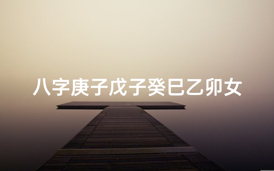 八字庚子戊子癸巳乙卯女命-庚子戊子庚寅乙酉