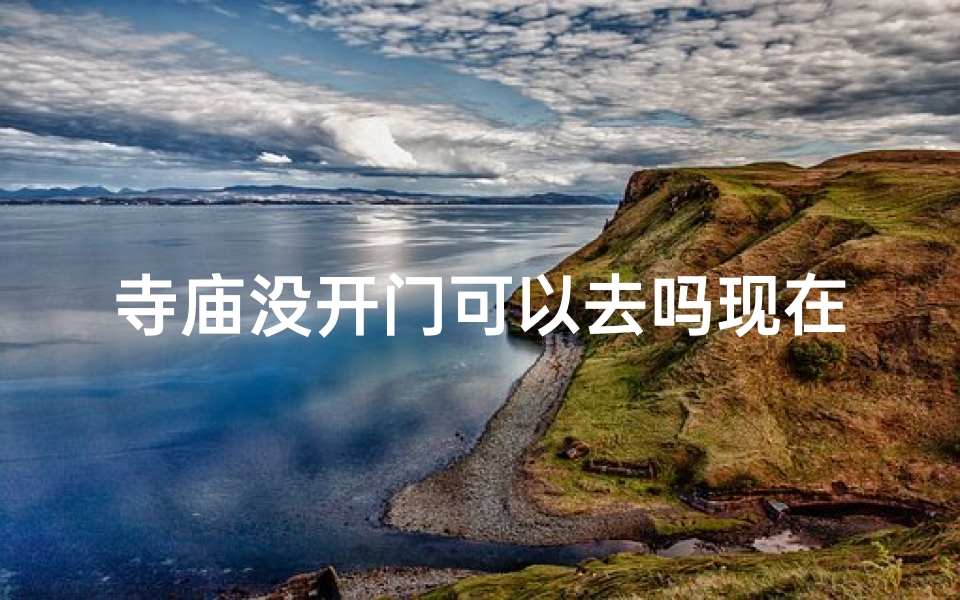 寺庙没开门可以去吗现在-寺庙开门了没