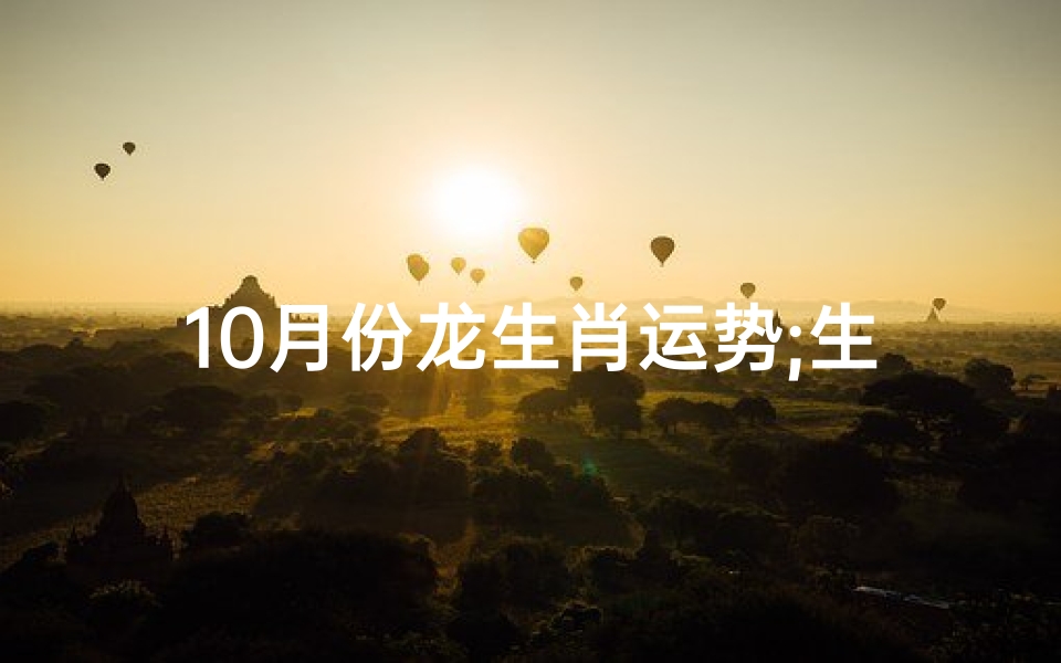 10月份龙生肖运势;生肖龙十月运势如何