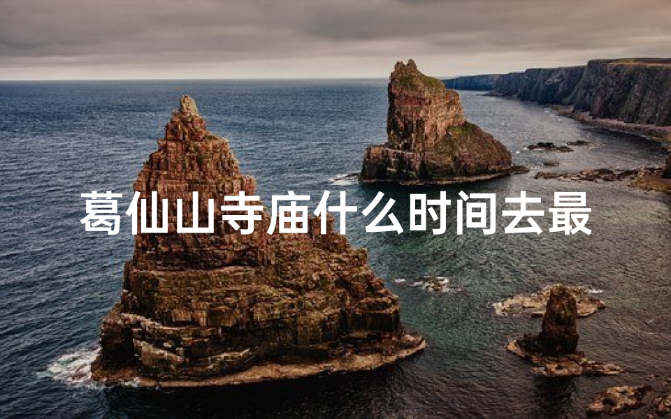 葛仙山寺庙什么时间去最合适