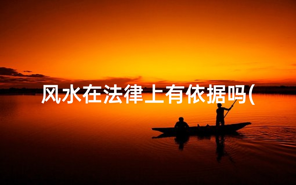 风水在法律上有依据吗(风水问题法院能否受理?)-优贝算卦网