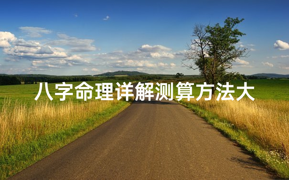 八字命理详解测算方法大全(八字命理查询)