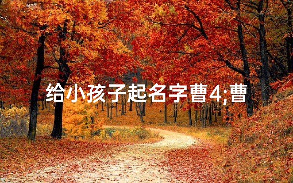 给小孩子起名字曹4;曹取什么名字好听