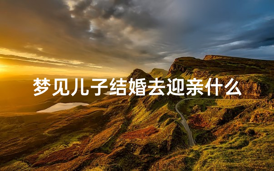 梦见儿子结婚去迎亲什么预兆、梦见儿子结婚的场景