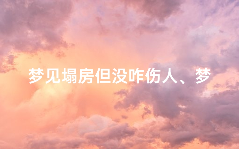 梦见塌房但没咋伤人、梦见塌房子是怎么回事