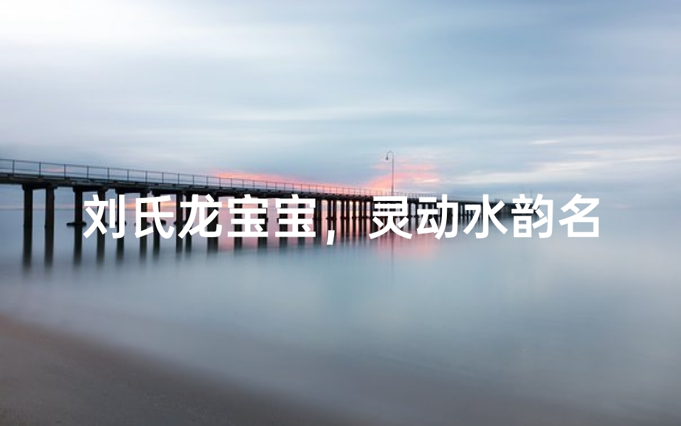刘氏龙宝宝,灵动水韵名