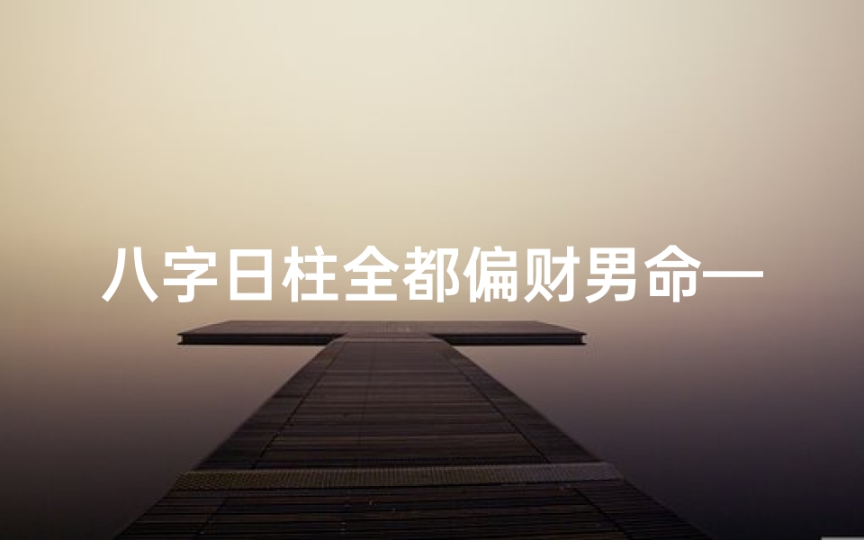 八字日柱全都偏财男命—八字日柱全偏财男命:财运亨通的人生奥秘