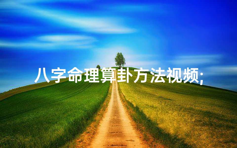 八字命理算卦方法视频;八字命理算卦秘术:精准解读命运之谜