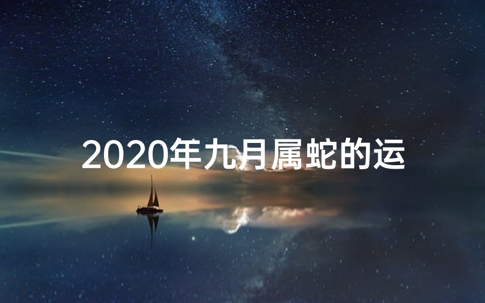 2020年九月属蛇的运气,9月20生肖蛇运势:运势起伏,把握关键时机