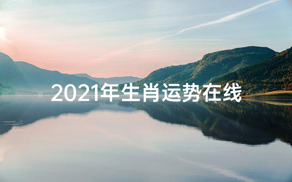 2021年生肖运势在线查询、《网易生肖运势:揭秘十二生肖每日运势秘籍》