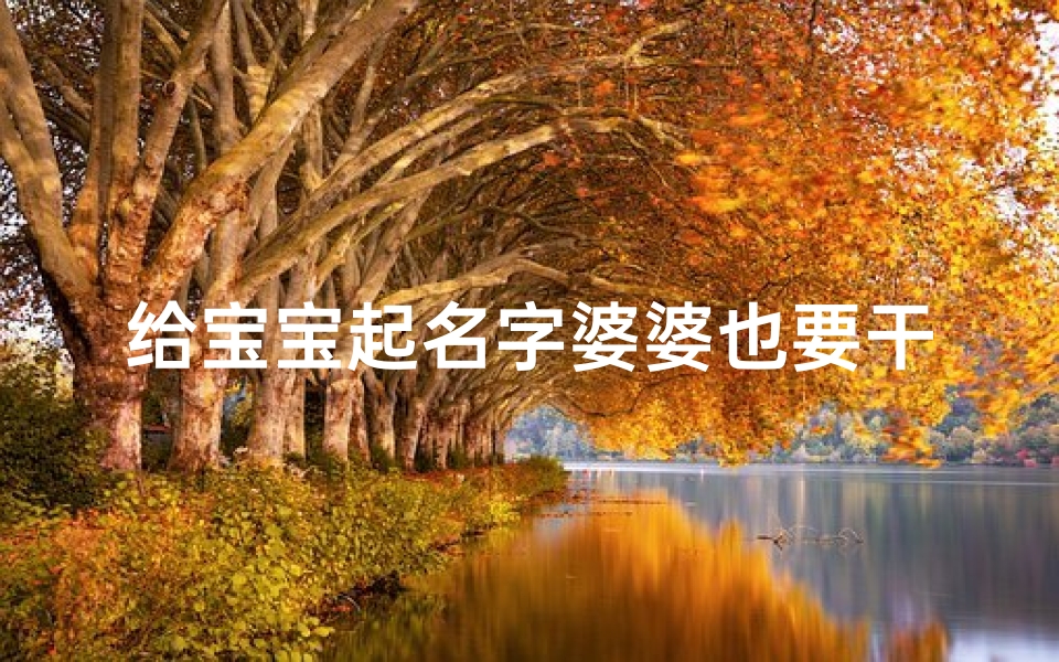 给宝宝起名字婆婆也要干预(公婆干涉给小孩起名,合理吗?)