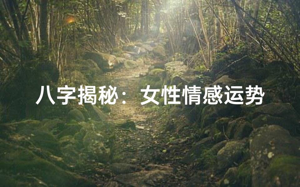 八字揭秘:女性情感运势深度解析