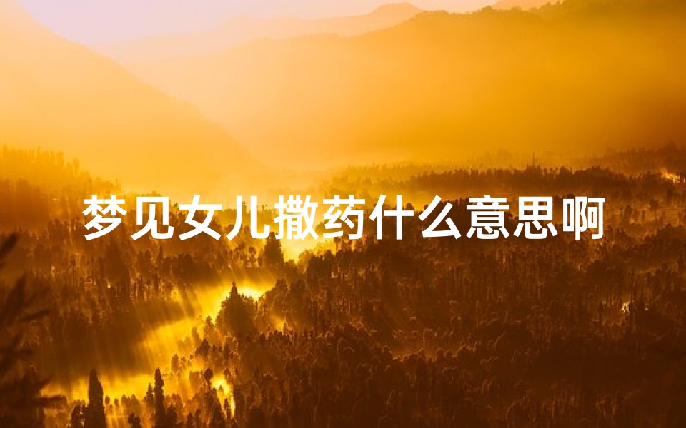 梦见女儿撒药什么意思啊、梦到女儿撒尿
