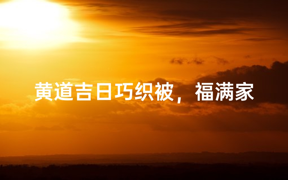 黄道吉日巧织被,福满家园好运来