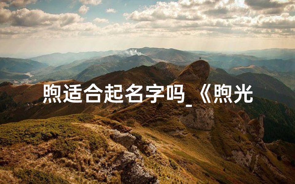 煦适合起名字吗_《煦光洒满宝宝成长路》-优贝算卦网