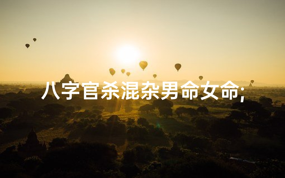 八字官杀混杂男命女命;八字官杀混杂男命女命相合