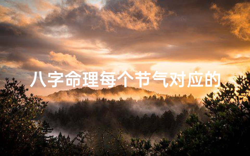 八字命理每个节气对应的月份(八字里面的季节是按节气吗)