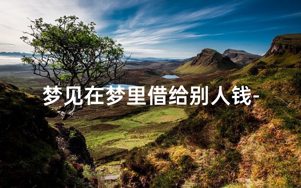 梦见在梦里借给别人钱-梦见借给别人钱是什么