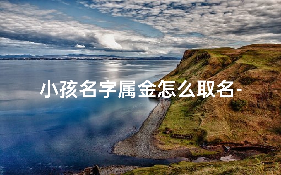 小孩名字属金怎么取名-宝宝属性为金的小名