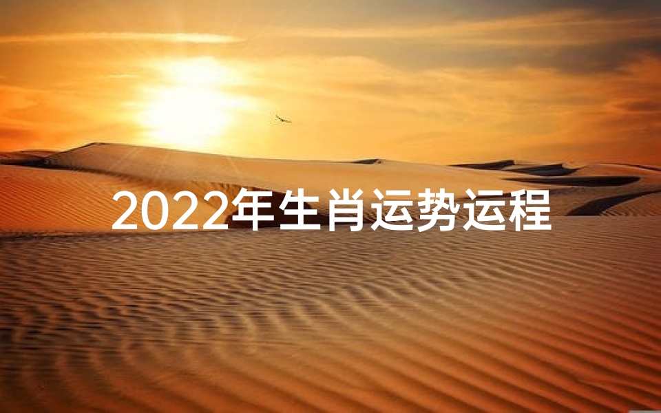 2022年生肖运势运程;2022生肖狍运势揭秘:财运亨通,福星高照