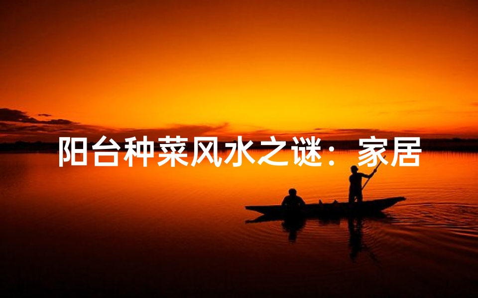 阳台种菜风水之谜:家居绿意与健康之道