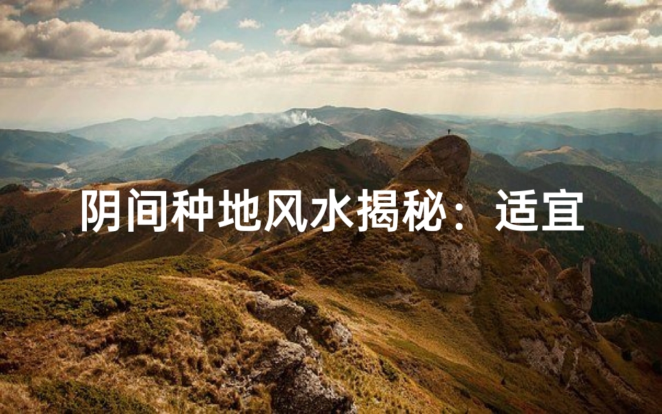 阴间种地风水揭秘：适宜之地大揭秘