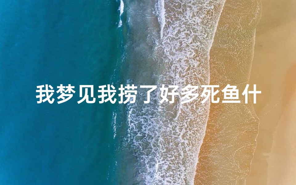我梦见我捞了好多死鱼什么意思,梦见自己捞了很多死了大鱼