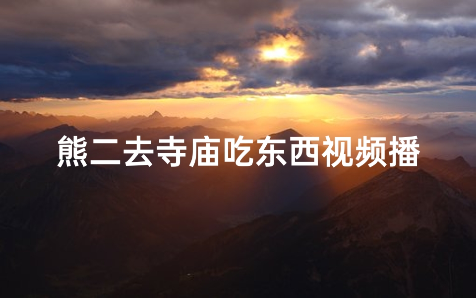 熊二去寺庙吃东西视频播放(熊二吃烧烤)