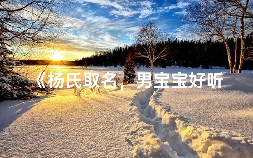 《杨氏取名,男宝宝好听二字精选》