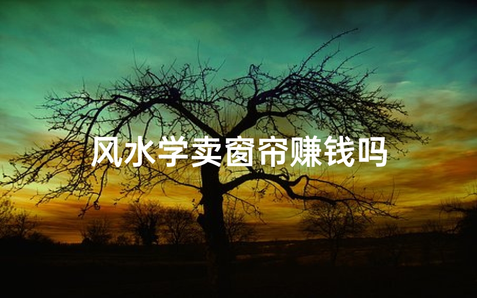 风水学卖窗帘赚钱吗-优贝算卦网
