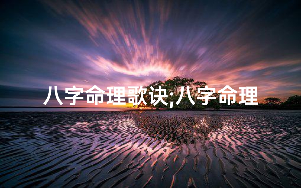 八字命理歌诀;八字命理口诀揭秘:传承千年智慧精髓