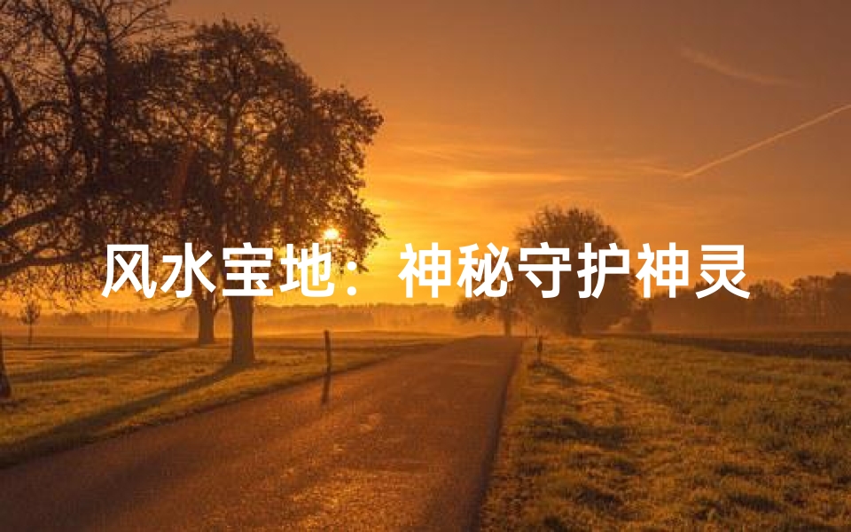 风水宝地:神秘守护神灵的庇佑之地