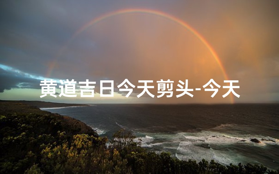 黄道吉日今天剪头-今天宜剪头发吗?