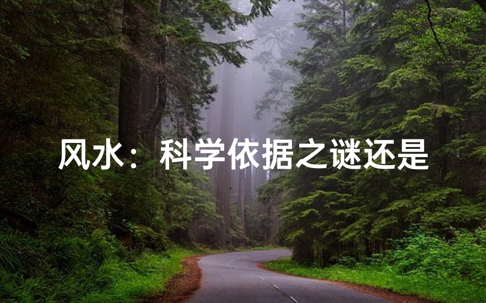 风水:科学依据之谜还是迷信传说?