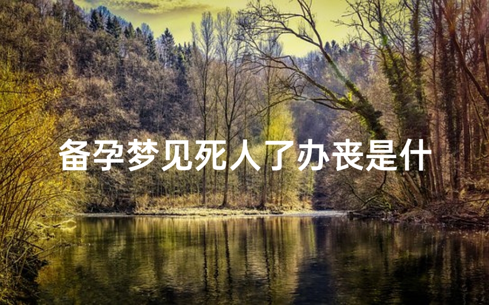 备孕梦见死人了办丧是什么征兆(备孕梦见死人什么寓意)
