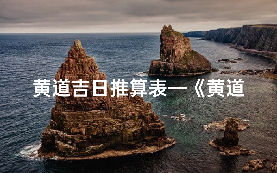 黄道吉日推算表—《黄道吉日历书:精准择日指南》