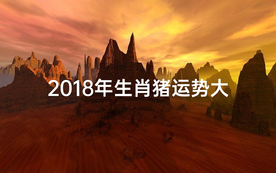 2018年生肖猪运势大全_《帝师揭秘:2018猪年生肖运势大解析》
