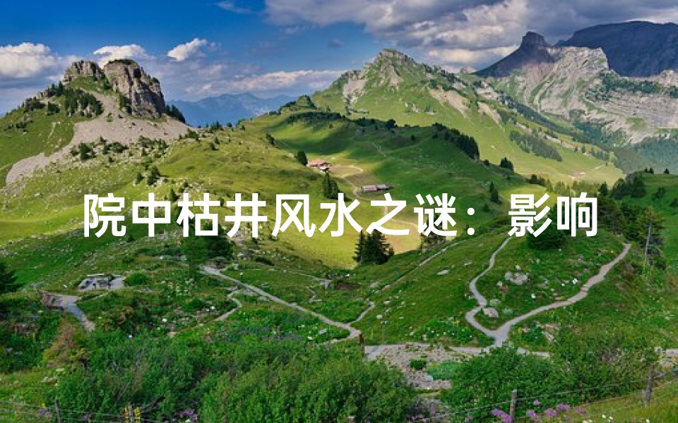 院中枯井风水之谜:影响几何?