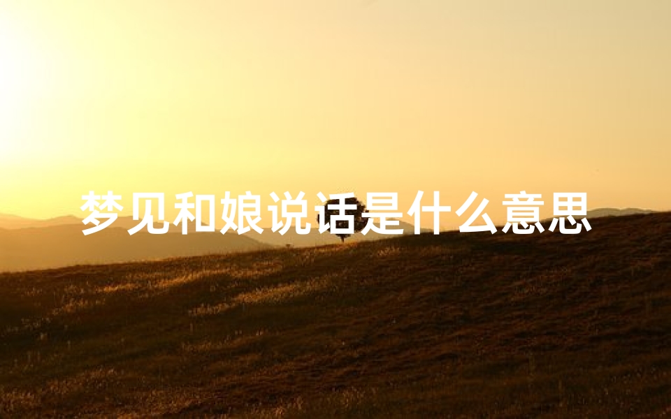 梦见和娘说话是什么意思,梦见和娘说话是什么意思周公解梦