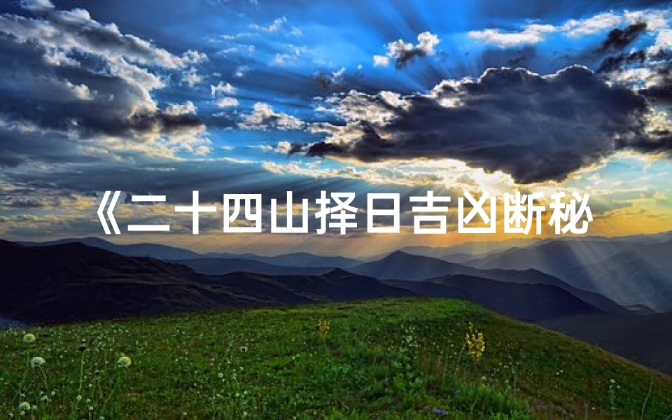《二十四山择日吉凶断秘诀揭秘》
