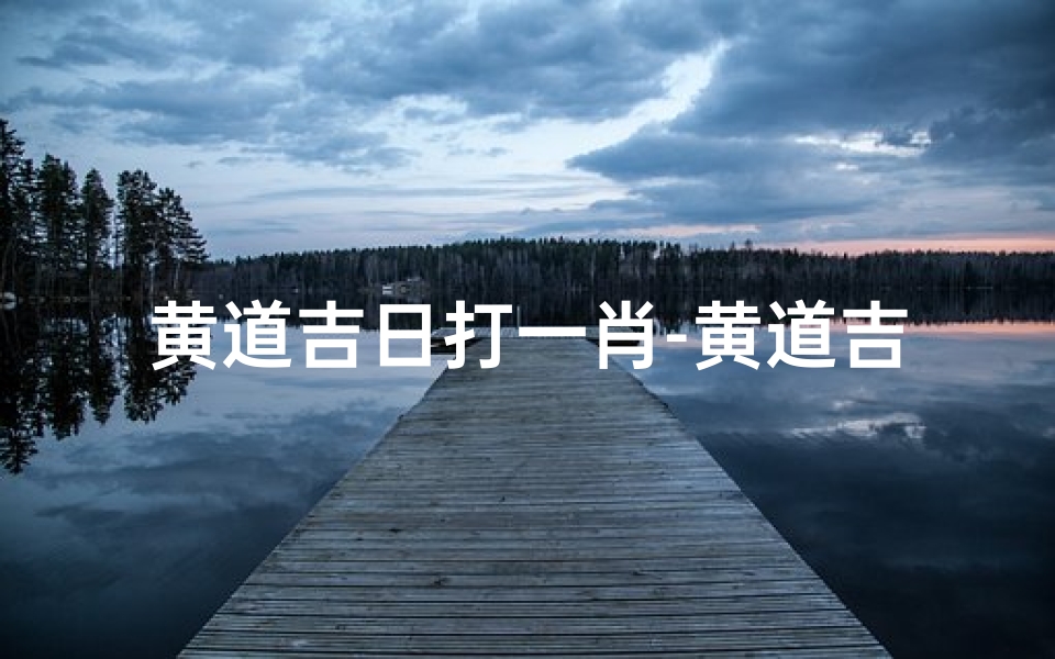 黄道吉日打一肖-黄道吉日遇良辰,生肖好运齐飞扬