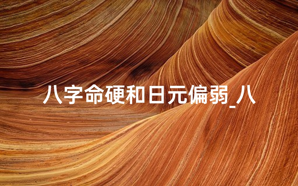 八字命硬和日元偏弱_八字日元弱是什么意思