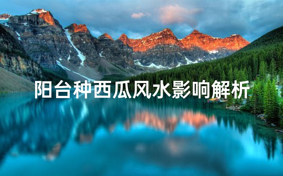 阳台种西瓜风水影响解析:家居运势大揭秘