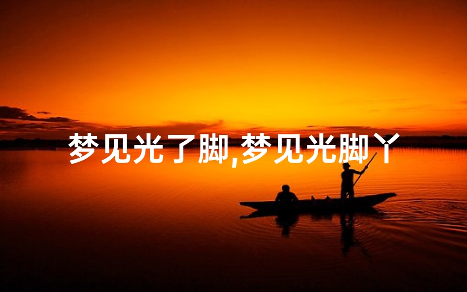 梦见光了脚,梦见光脚丫子走路周公解梦