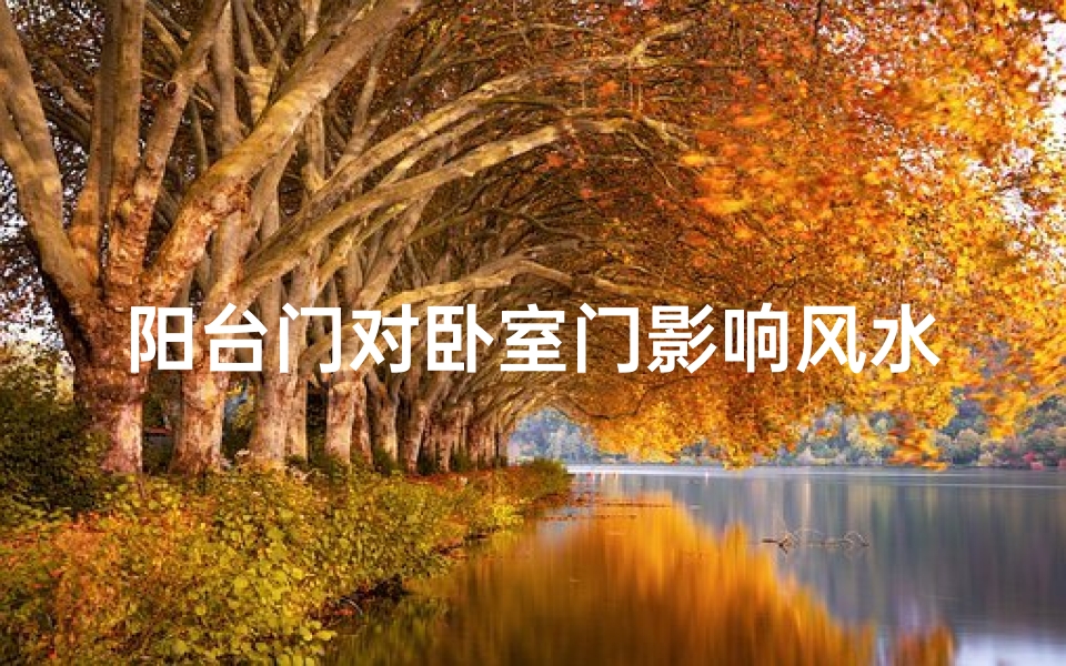 阳台门对卧室门影响风水吗-阳台门对卧室门影响风水?揭秘家居风水之谜