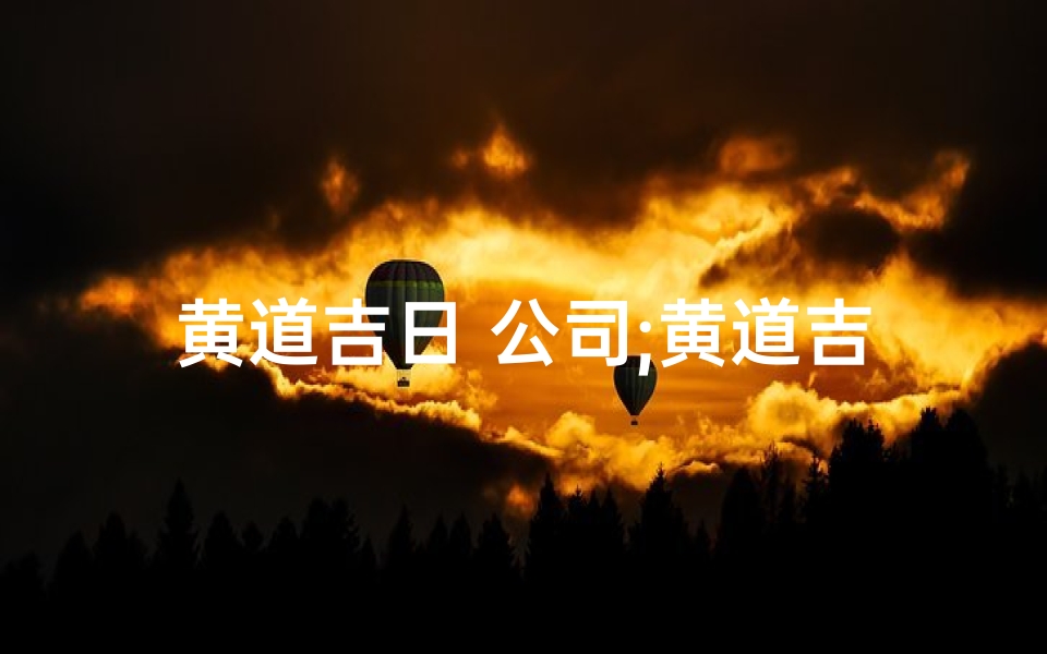 黄道吉日 公司;黄道吉日日期