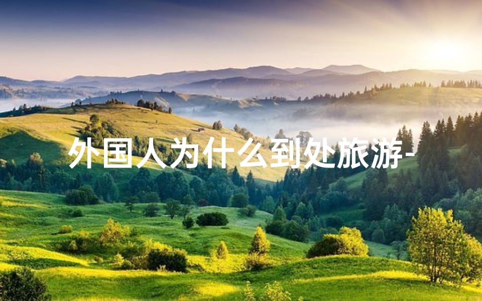 外国人为什么到处旅游-外国游客为何偏爱寺庙香火缭绕